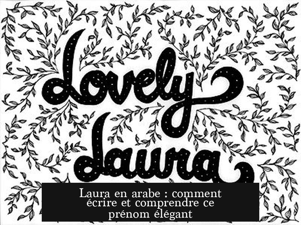 Laura en arabe : comment écrire et comprendre ce prénom élégant