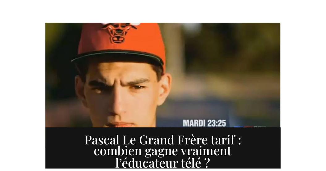 Pascal Le Grand Frère tarif : combien gagne vraiment l’éducateur télé ?
