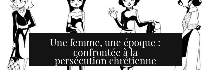 Une femme, une époque : confrontée à la persécution chrétienne