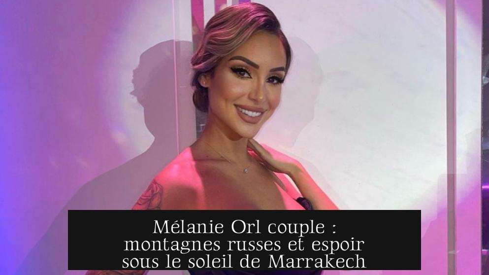 Mélanie Orl couple : montagnes russes et espoir sous le soleil de Marrakech