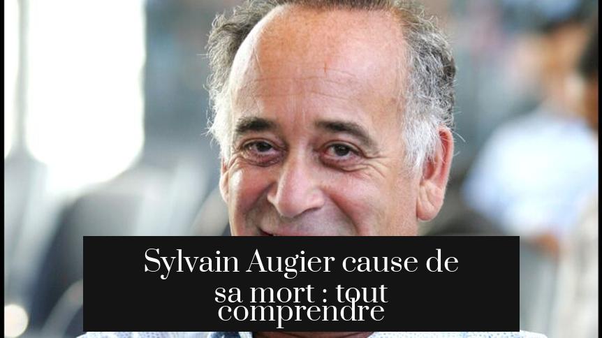 Sylvain Augier cause de sa mort : tout comprendre