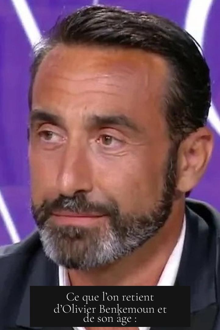 Ce que l’on retient d’Olivier Benkemoun et de son âge :