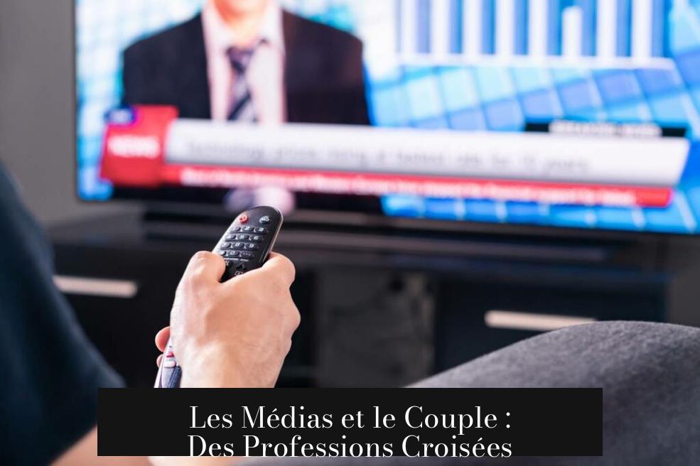Les Médias et le Couple : Des Professions Croisées