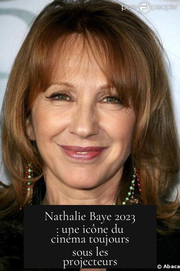 Nathalie Baye 2023 : une icône du cinéma toujours sous les projecteurs