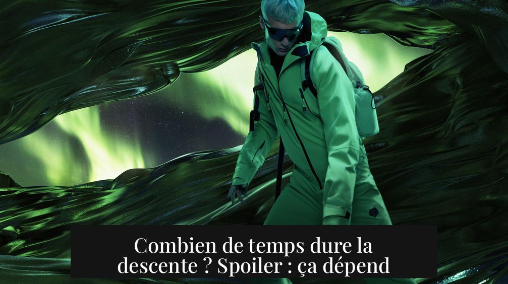 Combien de temps dure la descente ? Spoiler : ça dépend