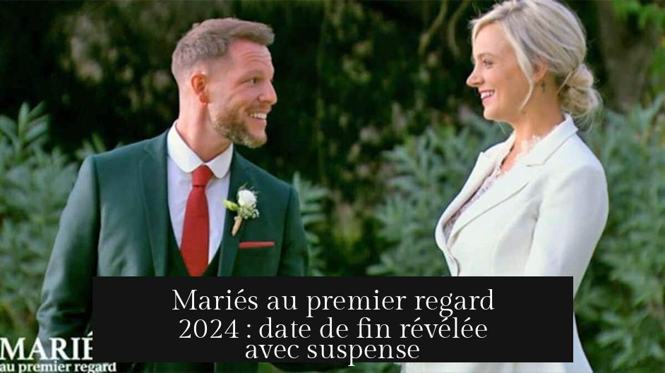 Mariés au premier regard 2024 : date de fin révélée avec suspense