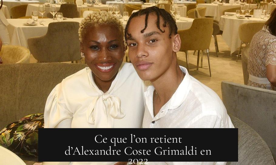 Ce que l’on retient d’Alexandre Coste Grimaldi en 2022