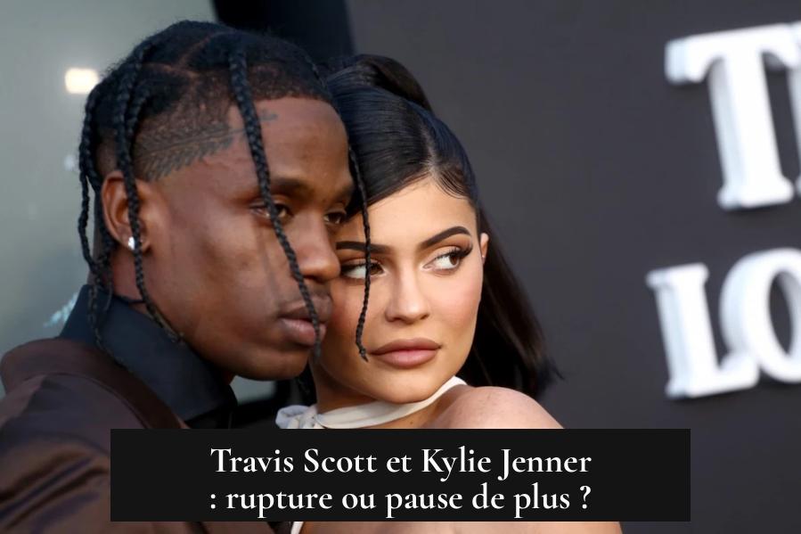 Travis Scott et Kylie Jenner : rupture ou pause de plus ?