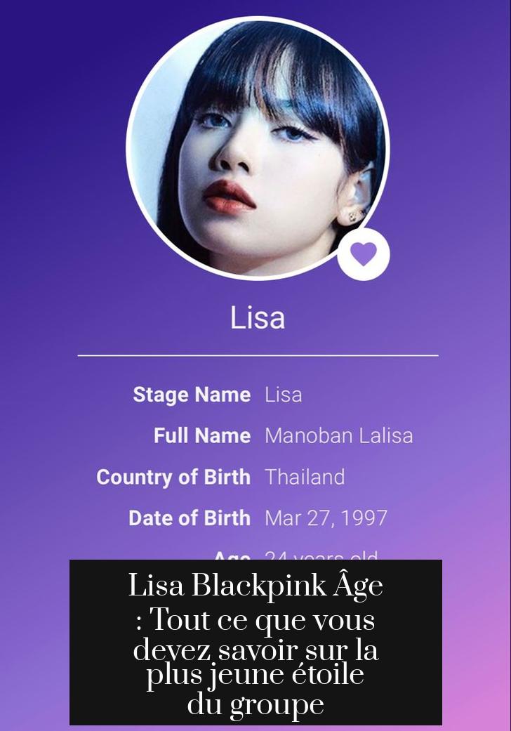 Lisa Blackpink Âge : Tout ce que vous devez savoir sur la plus jeune étoile du groupe
