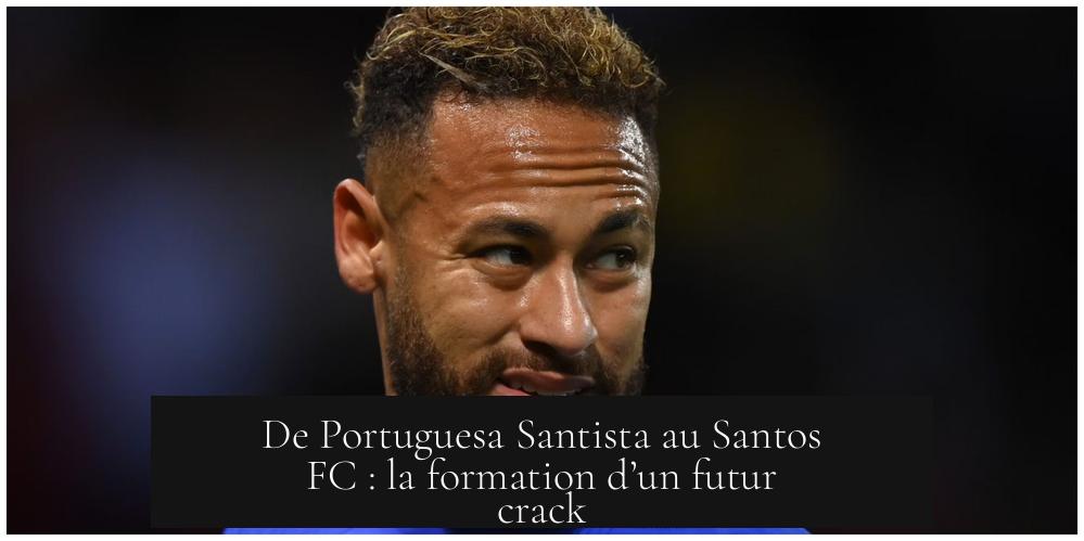 De Portuguesa Santista au Santos FC : la formation d’un futur crack