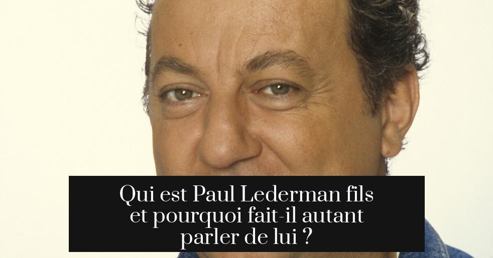 Qui est Paul Lederman fils et pourquoi fait-il autant parler de lui ?