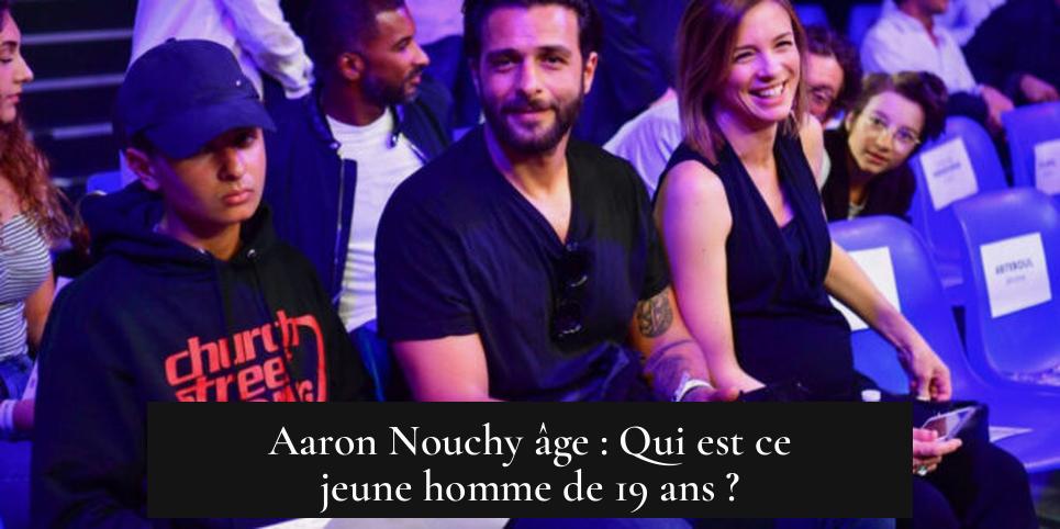 Aaron Nouchy âge : Qui est ce jeune homme de 19 ans ?