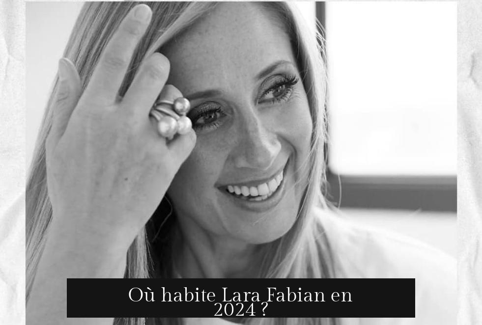 Où habite Lara Fabian en 2024 ?