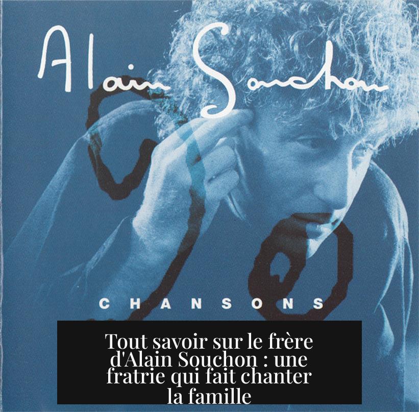 Tout savoir sur le frère d'Alain Souchon : une fratrie qui fait chanter la famille