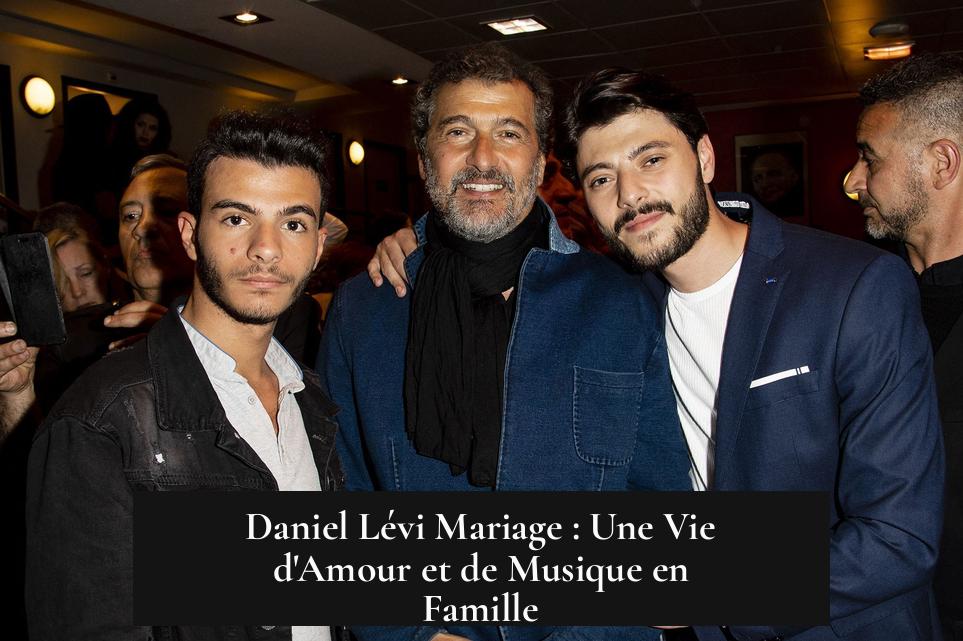 Daniel Lévi Mariage : Une Vie d'Amour et de Musique en Famille