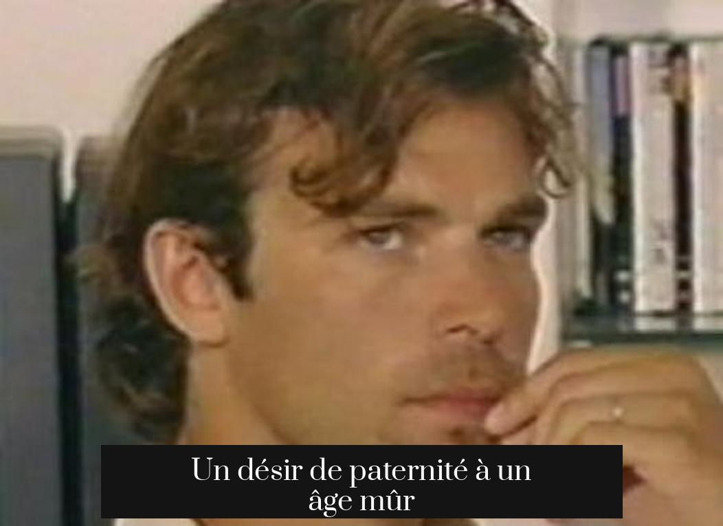 Un désir de paternité à un âge mûr