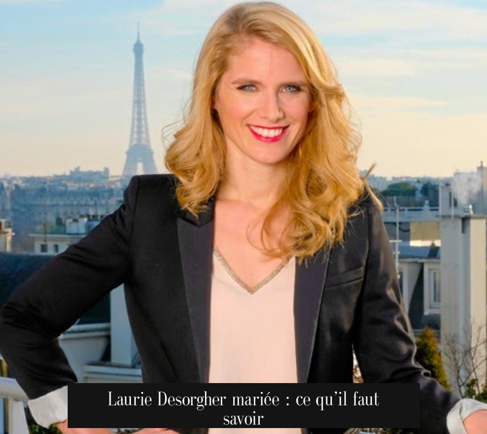 Laurie Desorgher mariée : ce qu’il faut savoir