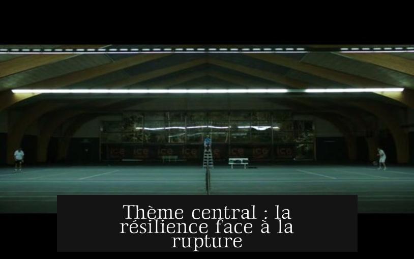 Thème central : la résilience face à la rupture
