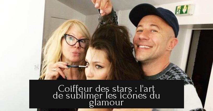 Coiffeur des stars : l'art de sublimer les icônes du glamour