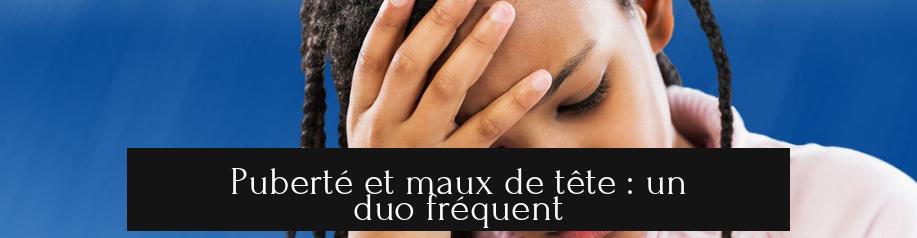 Puberté et maux de tête : un duo fréquent