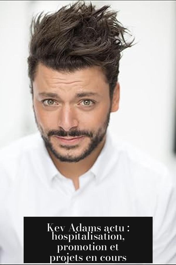 Kev Adams actu : hospitalisation, promotion et projets en cours