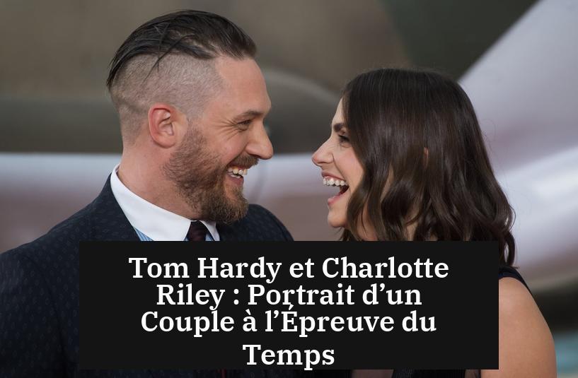 Tom Hardy et Charlotte Riley : Portrait d’un Couple à l’Épreuve du Temps