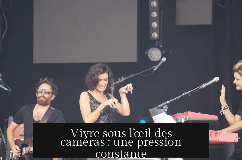 Vivre sous l’œil des caméras : une pression constante