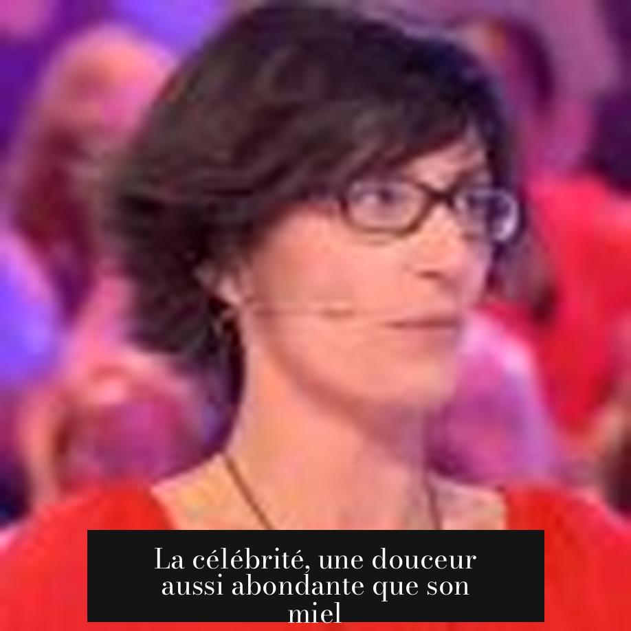 La célébrité, une douceur aussi abondante que son miel