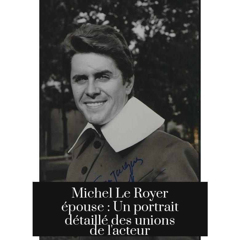 Michel Le Royer épouse : Un portrait détaillé des unions de l'acteur