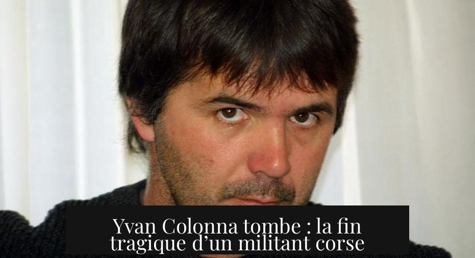 Yvan Colonna tombe : la fin tragique d’un militant corse