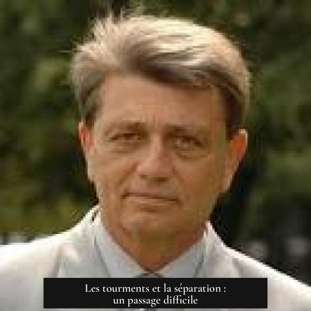 Les tourments et la séparation : un passage difficile