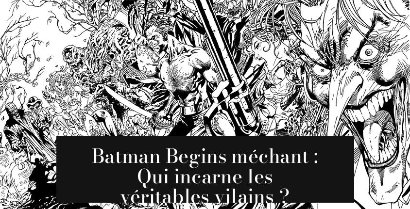 Batman Begins méchant : Qui incarne les véritables vilains ?
