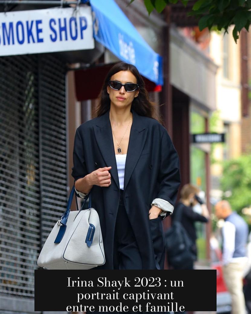 Irina Shayk 2023 : un portrait captivant entre mode et famille