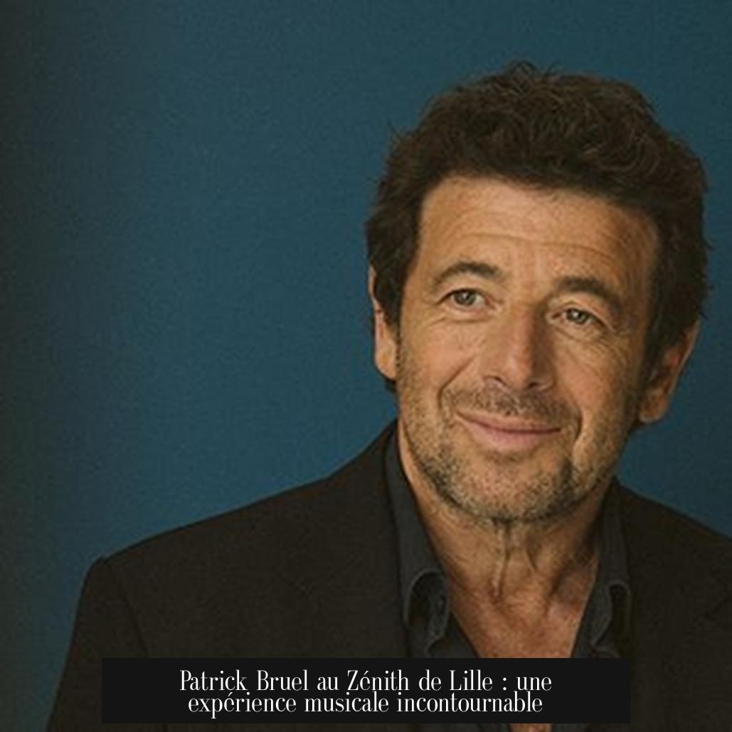 Patrick Bruel au Zénith de Lille : une expérience musicale incontournable