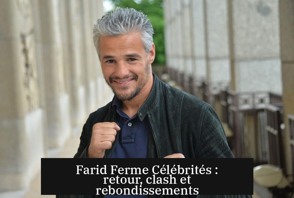 Farid Ferme Célébrités : retour, clash et rebondissements
