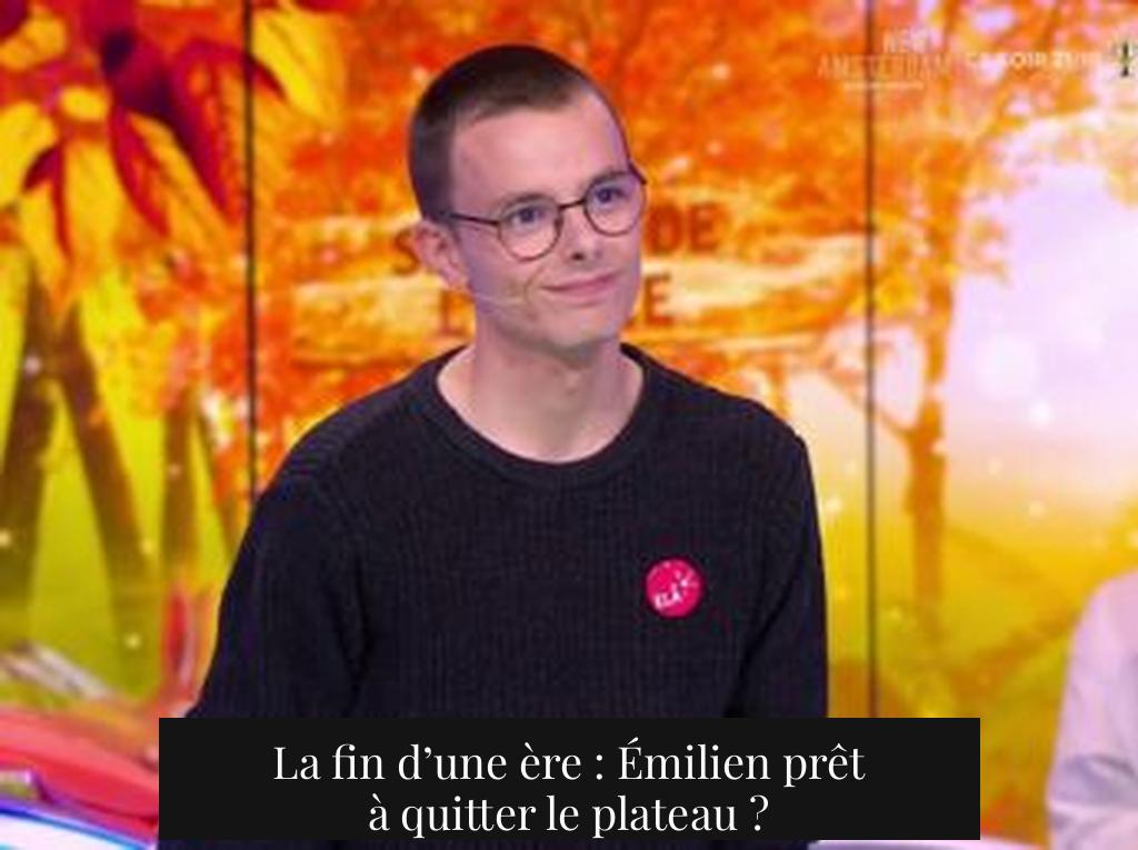 La fin d’une ère : Émilien prêt à quitter le plateau ?