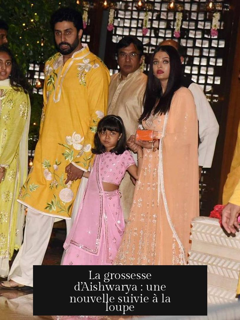 La grossesse d’Aishwarya : une nouvelle suivie à la loupe