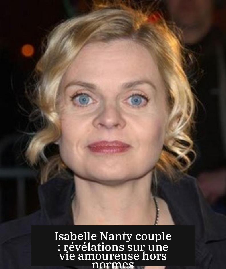 Isabelle Nanty couple : révélations sur une vie amoureuse hors normes