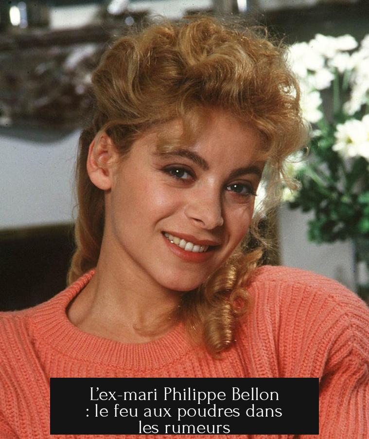 L’ex-mari Philippe Bellon : le feu aux poudres dans les rumeurs