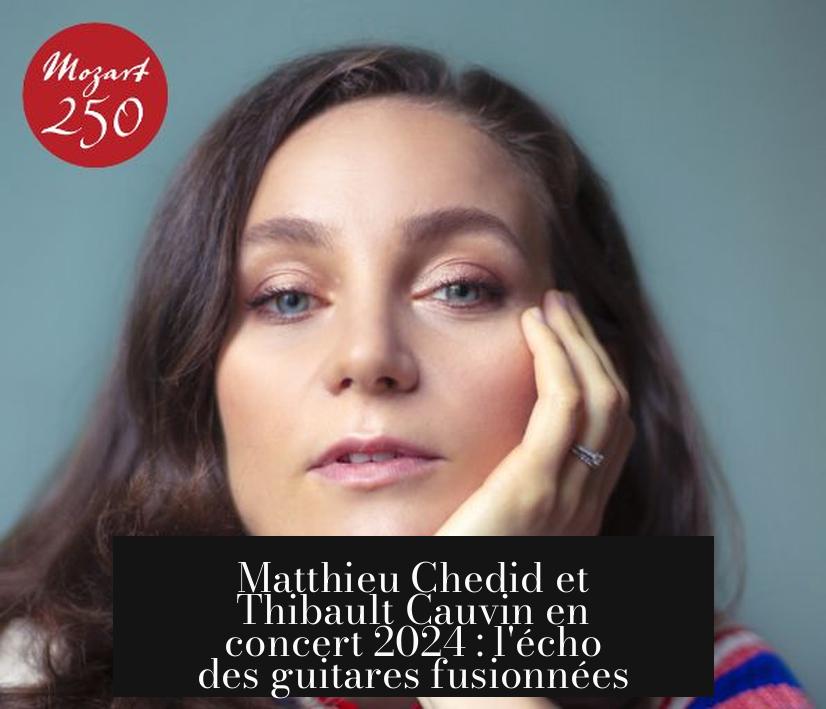 Matthieu Chedid et Thibault Cauvin en concert 2024 : l'écho des guitares fusionnées