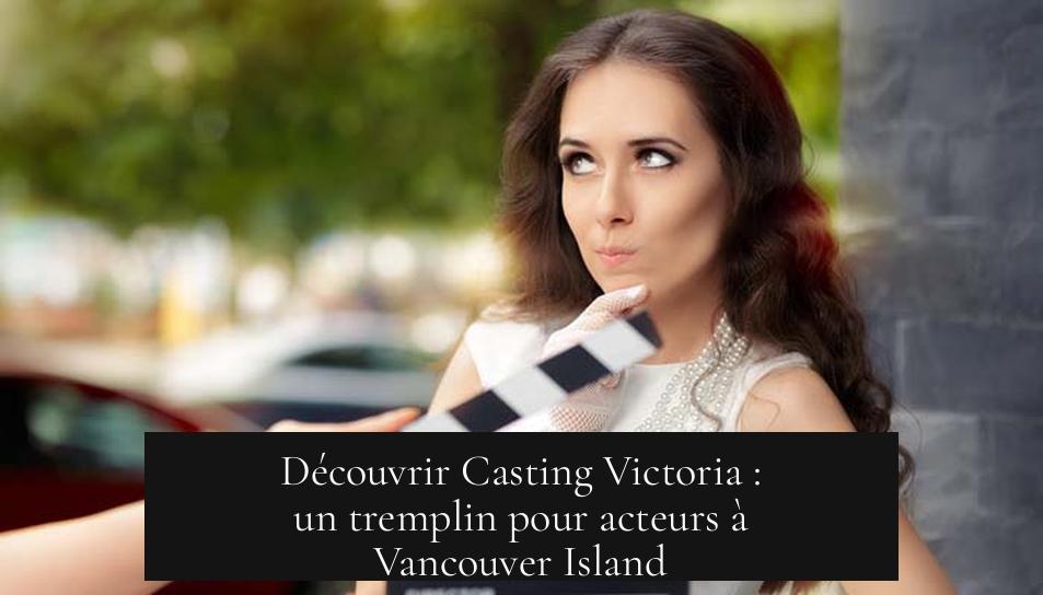 Découvrir Casting Victoria : un tremplin pour acteurs à Vancouver Island
