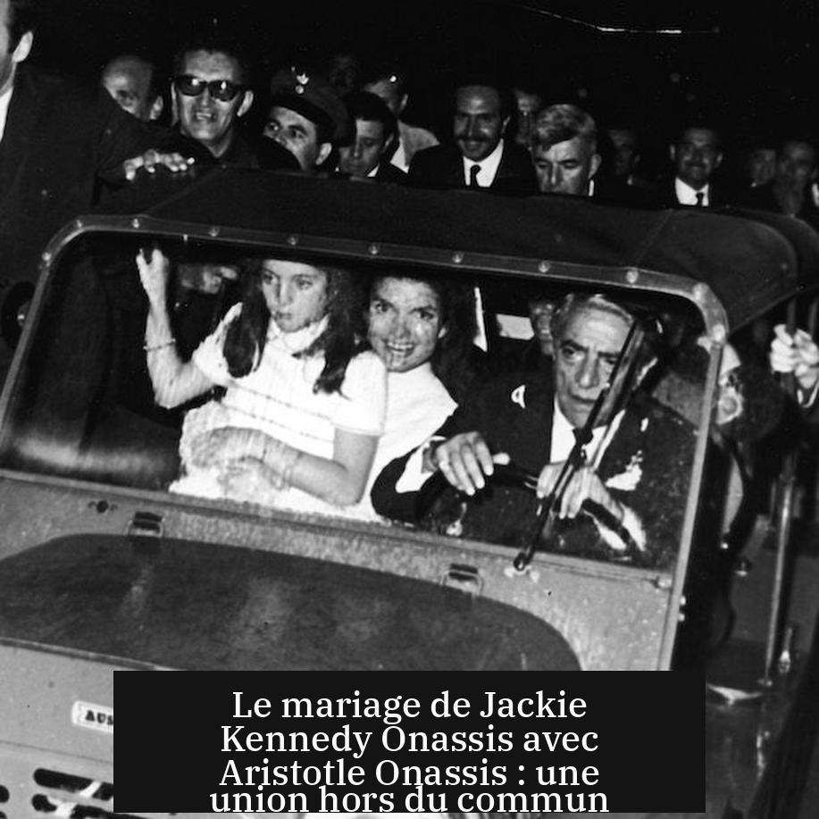 Le mariage de Jackie Kennedy Onassis avec Aristotle Onassis : une union hors du commun