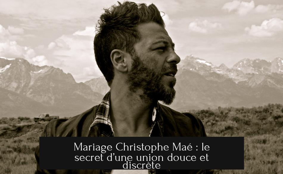 Mariage Christophe Maé : le secret d’une union douce et discrète