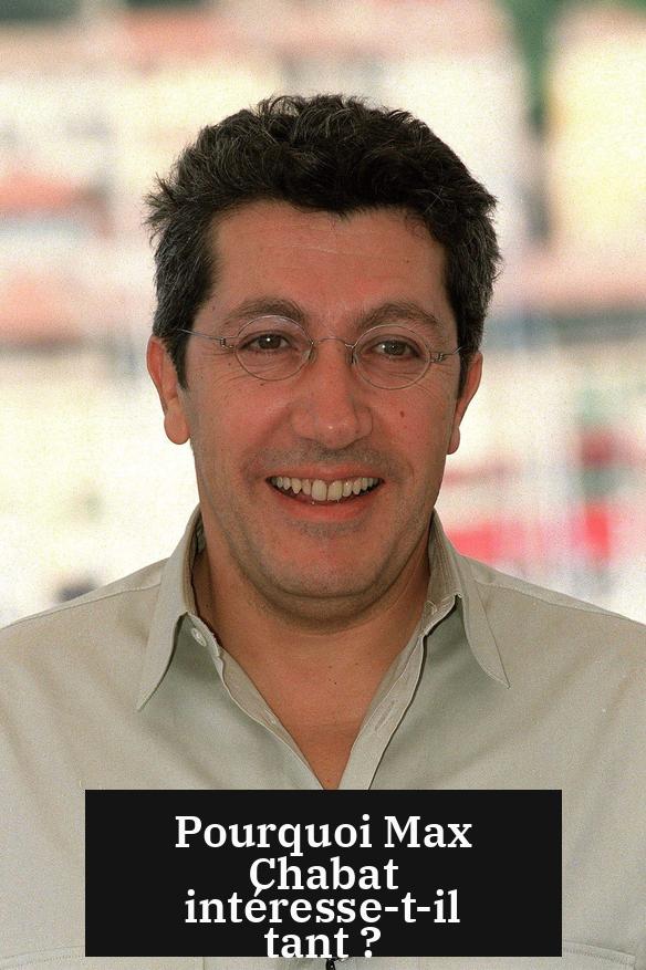 Pourquoi Max Chabat intéresse-t-il tant ?