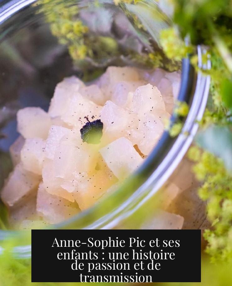 Anne-Sophie Pic et ses enfants : une histoire de passion et de transmission