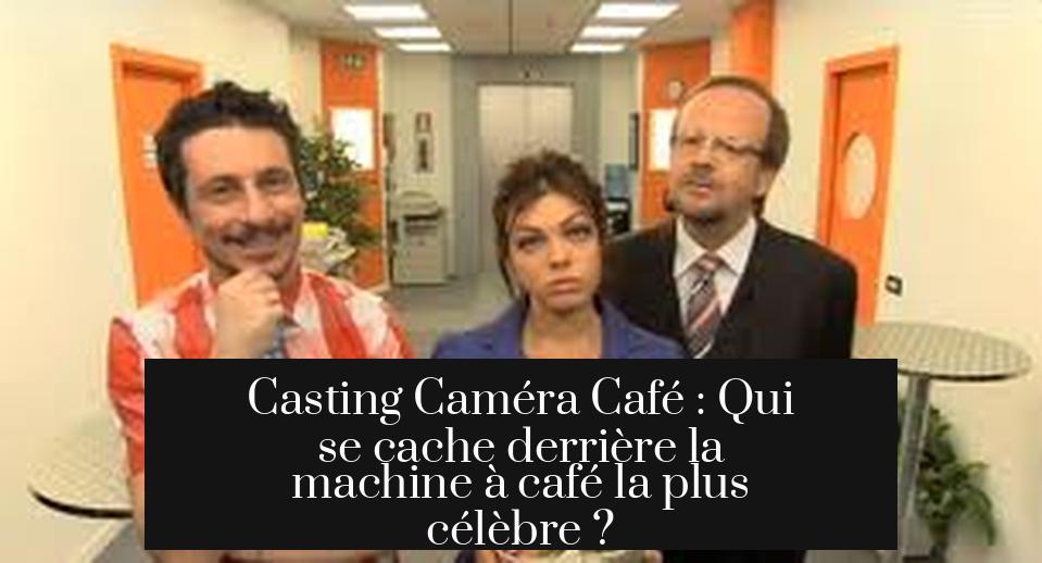 Casting Caméra Café : Qui se cache derrière la machine à café la plus célèbre ?