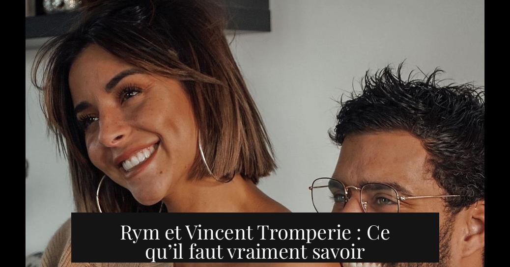 Rym et Vincent Tromperie : Ce qu’il faut vraiment savoir
