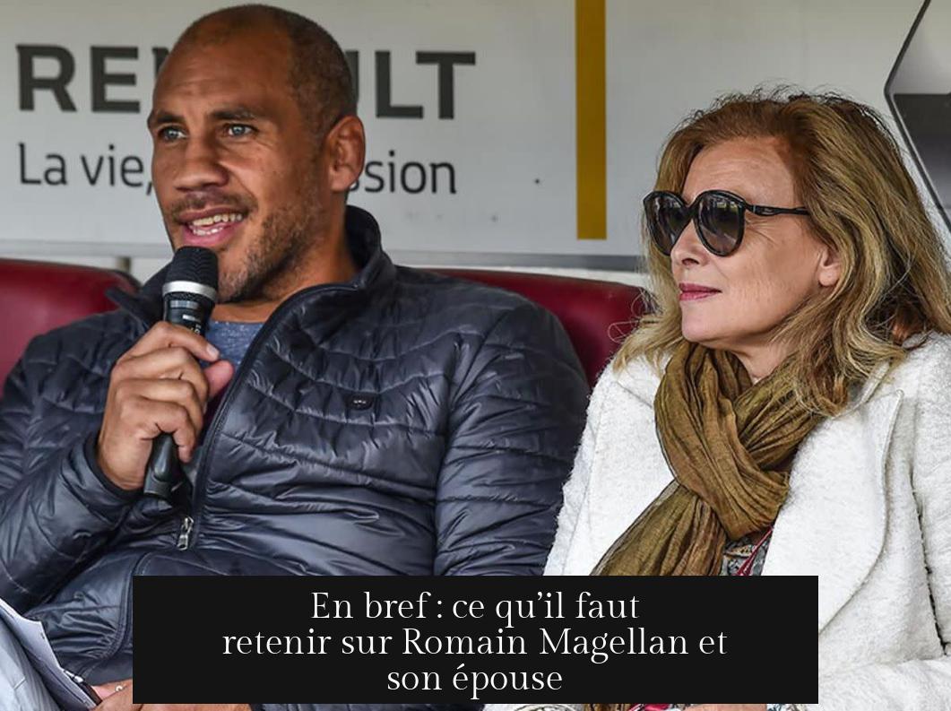 En bref : ce qu’il faut retenir sur Romain Magellan et son épouse