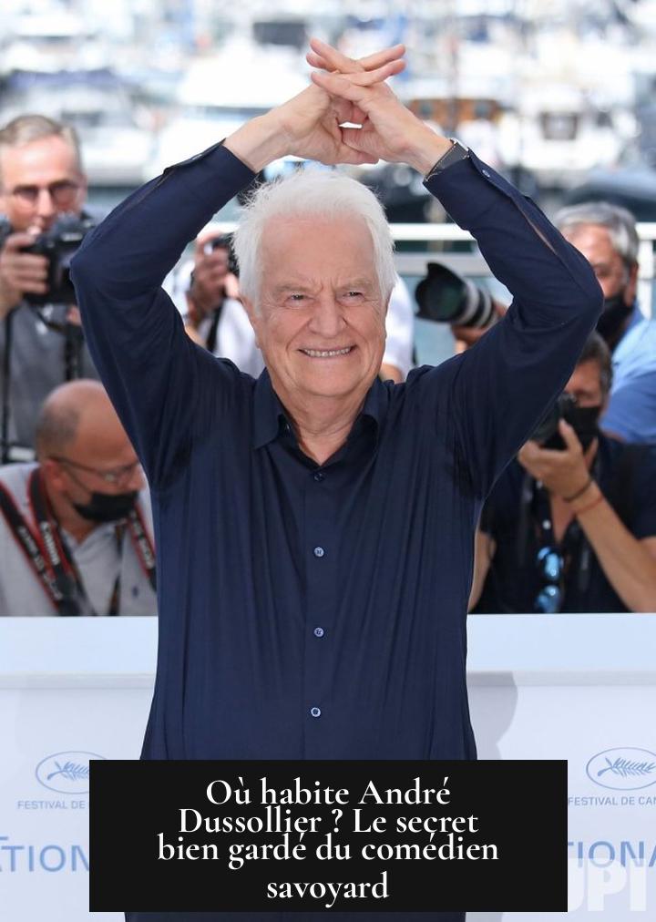 Où habite André Dussollier ? Le secret bien gardé du comédien savoyard