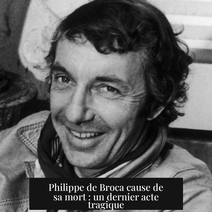 Philippe de Broca cause de sa mort : un dernier acte tragique